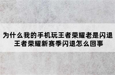 为什么我的手机玩王者荣耀老是闪退 王者荣耀新赛季闪退怎么回事